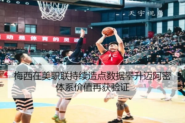 梅西在美职联持续造点数据攀升迈阿密体系价值再获验证 - BOYUSPORT