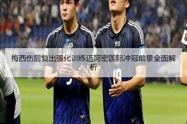 梅西伤后复出强化训练迈阿密国际冲冠前景全面解析 - BOYUSPORT